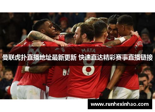曼联虎扑直播地址最新更新 快速直达精彩赛事直播链接