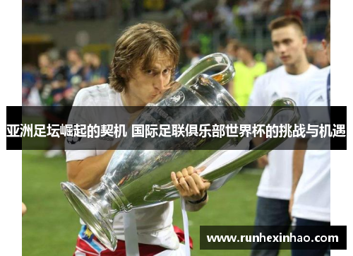 亚洲足坛崛起的契机 国际足联俱乐部世界杯的挑战与机遇