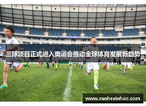 三球项目正式进入奥运会推动全球体育发展新趋势