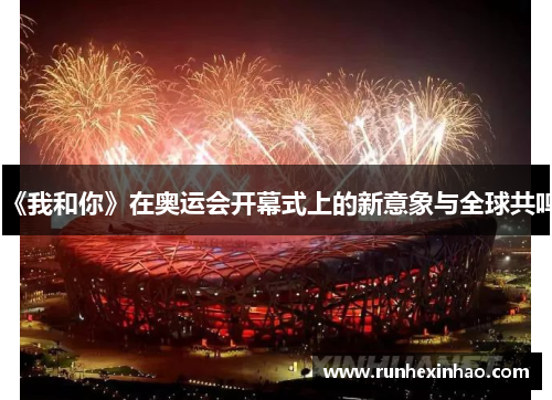 《我和你》在奥运会开幕式上的新意象与全球共鸣