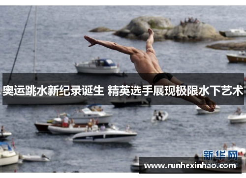 奥运跳水新纪录诞生 精英选手展现极限水下艺术