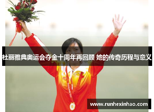 杜丽雅典奥运会夺金十周年再回顾 她的传奇历程与意义